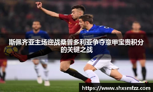 斯佩齐亚主场迎战桑普多利亚争夺意甲宝贵积分的关键之战