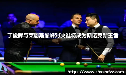 丁俊晖与莱恩斯巅峰对决谁将成为斯诺克新王者