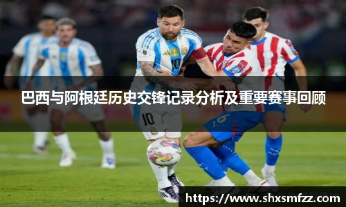 巴西与阿根廷历史交锋记录分析及重要赛事回顾